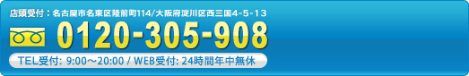 年中無休365日受付対応/受付時間9:00~20:00 フリーダイヤル0120-305-908 店頭受付:名古屋市名東区貴船1-346/大阪府淀川区西三国4-5-13
